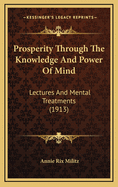 Prosperity Through the Knowledge and Power of Mind; Lectures and Mental Treatments Delivered in London, New York, Chicago, San Francisco and Los Angeles in the Years Between 1900 and 1913