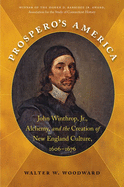 Prospero's America: John Winthrop, Jr., Alchemy, and the Creation of New England Culture, 1606-1676