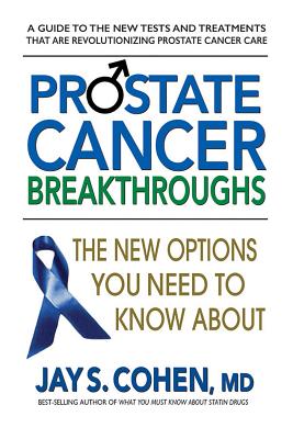 Prostate Cancer Breakthroughs: The New Options You Need to Know about - Cohen, Jay S, M.D.