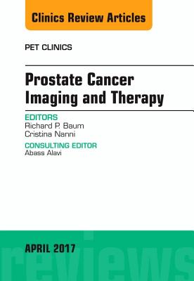 Prostate Cancer Imaging and Therapy, an Issue of Pet Clinics: Volume 12-2 - Baum, Richard P, MD, and Nanni, Cristina, MD