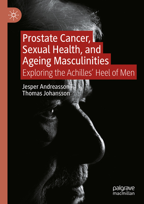 Prostate Cancer, Sexual Health, and Ageing Masculinities: Exploring the Achilles' Heel of Men - Andreasson, Jesper, and Johansson, Thomas