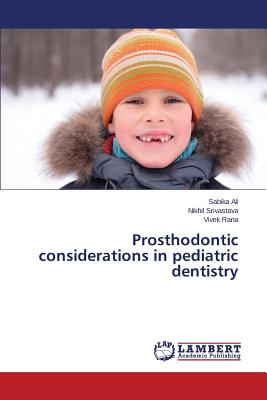 Prosthodontic considerations in pediatric dentistry - Ali Sabika, and Srivastava Nikhil, and Rana Vivek