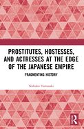 Prostitutes, Hostesses, and Actresses at the Edge of the Japanese Empire: Fragmenting History