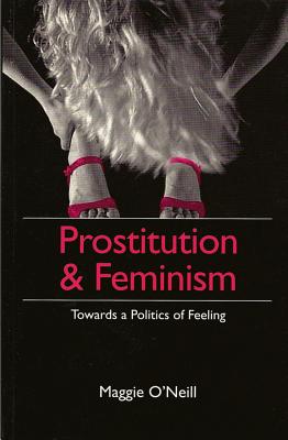 Prostitution and Feminism: Towards a Politics of Feeling - O'Neill, Maggie, Dr.