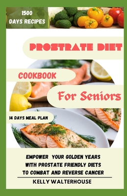 Prostrate Diet Cookbook for Seniors: Empower Your Golden Years with Prostrate Friendly Diet to Combat and Reverse Cancer - Walterhouse, Kelly