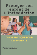 Protger son enfant de l'intimidation: Guide pratique pour reprer, prvenir et stopper le harclement scolaire - Astuces de parents, signes alarmants, solutions contre la cyberintimidation