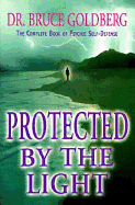 Protected by the Light: The Complete Book of Psychic Self-Defense - Goldberg, Bruce, Dr.