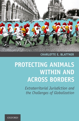 Protecting Animals Within and Across Borders: Extraterritorial Jurisdiction and the Challenges of Globalization - Blattner, Charlotte E