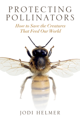 Protecting Pollinators: How to Save the Creatures That Feed Our World - Helmer, Jodi