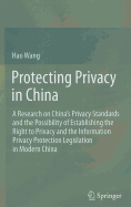 Protecting Privacy in China: A Research on China's Privacy Standards and the Possibility of Establishing the Right to Privacy and the Information Privacy Protection Legislation in Modern China