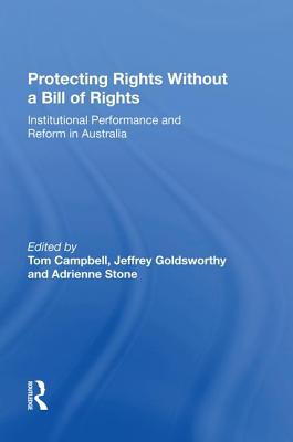 Protecting Rights Without a Bill of Rights: Institutional Performance and Reform in Australia - Goldsworthy, Jeffrey, and Campbell, Tom, and Stone, Adrienne