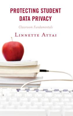 Protecting Student Data Privacy: Classroom Fundamentals - Attai, Linnette