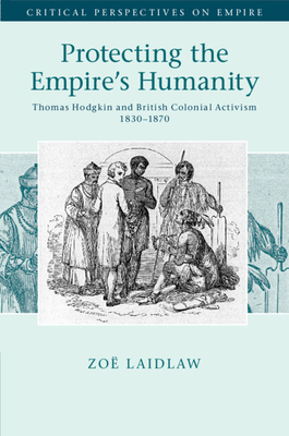 Protecting the Empire's Humanity: Thomas Hodgkin and British Colonial Activism 1830-1870 - Laidlaw, Zo