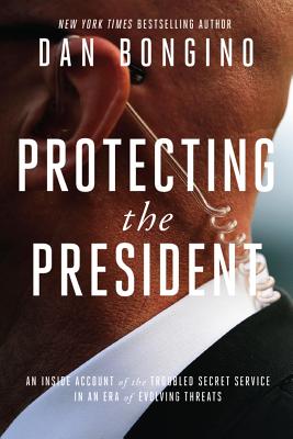 Protecting the President: An Inside Account of the Troubled Secret Service in an Era of Evolving Threats - Bongino, Dan