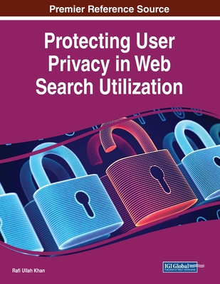 Protecting User Privacy in Web Search Utilization - Khan, Rafi Ullah (Editor)