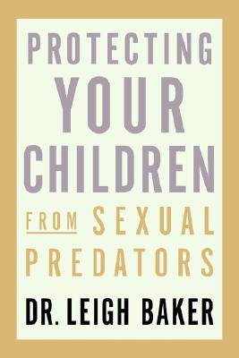 Protecting Your Children from Sexual Predators - Baker, Leigh, Dr.