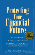 Protecting Your Financial Future: The Inside Story on Wills, Living Trusts, Probate, Estate Taxes, and Asset Protection - Phillips, Lee R, and Phillips, Kristy S, and Williams, Bruce A, Professor (Foreword by)