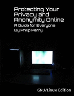 Protecting Your Privacy and Anonymity Online: A Guide For Everyone (GNU/Linux Edition)