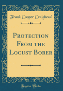 Protection from the Locust Borer (Classic Reprint)