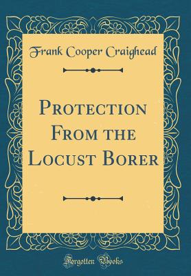 Protection from the Locust Borer (Classic Reprint) - Craighead, Frank Cooper