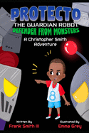 PROTECTO the Guardian Robot- DEFENDER FROM MONSTERS: A Christopher Smith Adventure