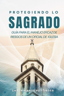 Protegiendo lo Sagrado: Gu?a para el manejo eficaz de riesgos de un o icial de la Iglesia - Pottinger, Chauna-Kaye