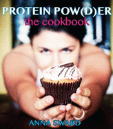 Protein Pow(d)er: the Cookbook: Volume 1 - Sward, Anna