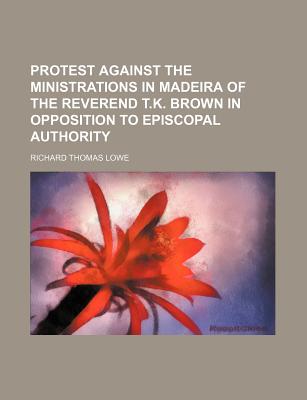 Protest Against the Ministrations in Madeira of the Reverend T.K. Brown in Opposition to Episcopal Authority - Lowe, Richard Thomas (Creator)