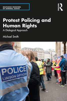 Protest Policing and Human Rights: A Dialogical Approach - Smith, Michael