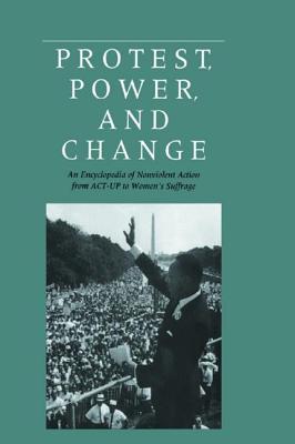 Protest, Power, and Change: An Encyclopedia of Nonviolent Action from Act-Up to Women's Suffrage - Powers S, Roger, and Powers, Roger S (Editor), and Vogele, William B (Editor)