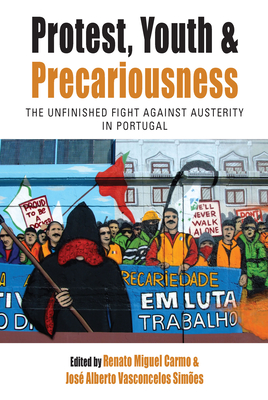 Protest, Youth and Precariousness: The Unfinished Fight Against Austerity in Portugal - Carmo, Renato Miguel (Editor), and Simes, Jos Alberto Vasconcelos (Editor)