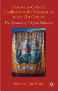Protestant-Catholic Conflict from the Reformation to the 21st Century: The Dynamics of Religious Difference