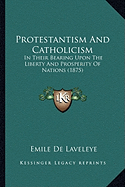 Protestantism And Catholicism: In Their Bearing Upon The Liberty And Prosperity Of Nations (1875)