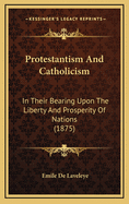 Protestantism and Catholicism in Their Bearing Upon the Liberty and Prosperity of Nations: A Study of Social Economy
