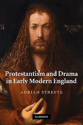 Protestantism and Drama in Early Modern England - Streete, Adrian