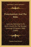 Protestantism And The Bible: Lectures Delivered In St. Ann's Church On The Sunday Evenings Of Advent 1880 (1888)
