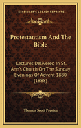Protestantism and the Bible: Lectures Delivered in St. Ann's Church on the Sunday Evenings of Advent 1880 (1888)