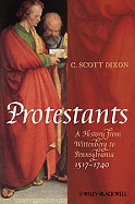 Protestants: A History from Wittenberg to Pennsylvania 1517-1740