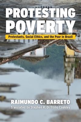 Protesting Poverty: Protestants, Social Ethics, and the Poor in Brazil - Barreto, Raimundo C, and Di Trolio Coakley, Stephen R (Translated by)