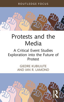 Protests and the Media: A Critical Event Studies Exploration Into the Future of Protest - Kubiliute, Giedre, and Lamond, Ian R