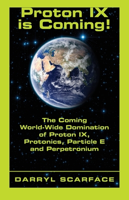 Proton IX is Coming!: The Coming World-Wide Domination of Proton IX, Protonics, Particle E and Perpetronium - Scarface, Darryl