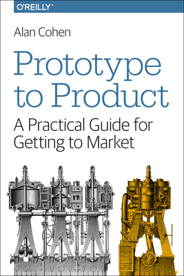 Prototype to Product: A Practical Guide for Getting to Market - Cohen, Alan