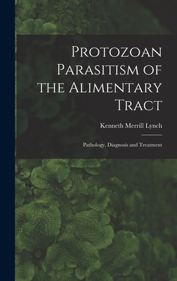 Protozoan Parasitism of the Alimentary Tract; Pathology, Diagnosis and Treatment - Lynch, Kenneth Merrill 1887-