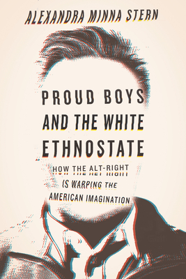 Proud Boys and the White Ethnostate: How the Alt-Right Is Warping the American Imagination - Stern, Alexandra Minna