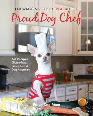 Proud Dog Chef: Tail-Wagging Good Treat Recipes - Gundersen, Melissa, and Gundersen, Donna