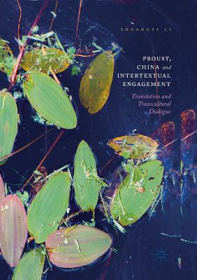 Proust, China and Intertextual Engagement: Translation and Transcultural Dialogue - Li, Shuangyi