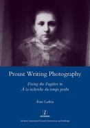 Proust Writing Photography: Fixing the Fugitive in A La Recherche Du Temps Perdu