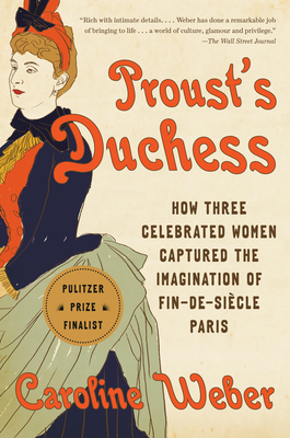 Proust's Duchess: How Three Celebrated Women Captured the Imagination of Fin-De-Sicle Paris - Weber, Caroline