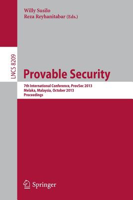 Provable Security: 7th International Conference, Provsec 2013, Melaka, Malaysia, October 23-25, 2013, Proceedings - Susilo, Willy (Editor), and Reyhanitabar, Reza (Editor)