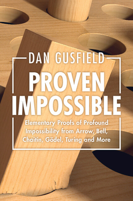 Proven Impossible: Elementary Proofs of Profound Impossibility from Arrow, Bell, Chaitin, Gdel, Turing and More - Gusfield, Dan